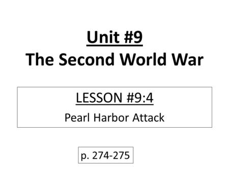Unit #9 The Second World War LESSON #9:4 Pearl Harbor Attack p. 274-275.