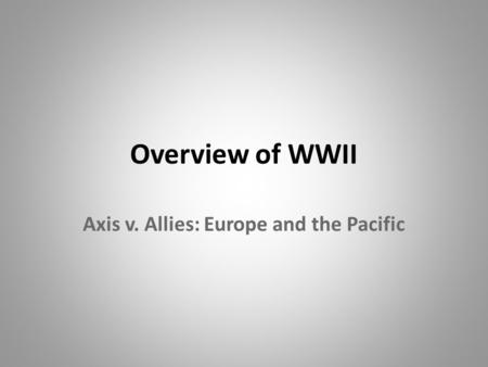 Overview of WWII Axis v. Allies: Europe and the Pacific.