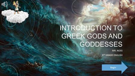 INTRODUCTION TO GREEK GODS AND GODDESSES MR. NOSS 9 TH GRADE ENGLISH Begin.