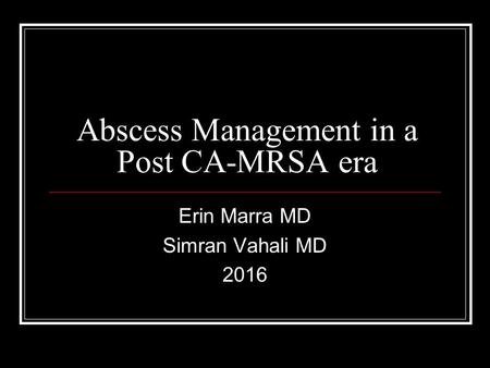 Abscess Management in a Post CA-MRSA era Erin Marra MD Simran Vahali MD 2016.
