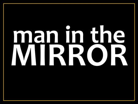 MIRROR man in the. I'm Starting With The Man In The Mirror I'm Asking Him To Change His Ways And No Message Could Have Been Any Clearer If You Wanna Make.