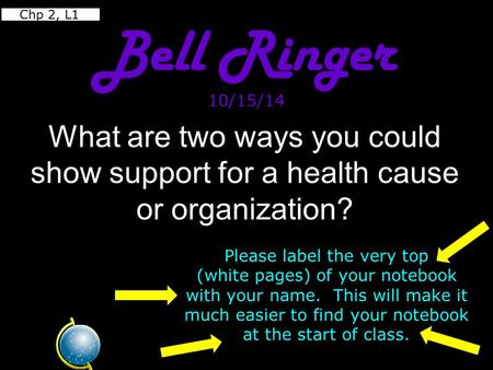 Chp 2, L1 Bell Ringer 10/15/14 What are two ways you could show support for a health cause or organization? Please label the very top (white pages)