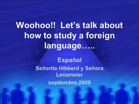 Woohoo!! Let’s talk about how to study a foreign language….. Español Señorita Hibberd y Señora Lenzmeier septiembre.2009.