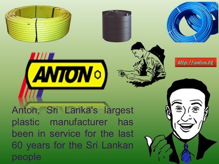 Anton, Sri Lanka's largest plastic manufacturer has been in service for the last 60 years for the Sri Lankan people.