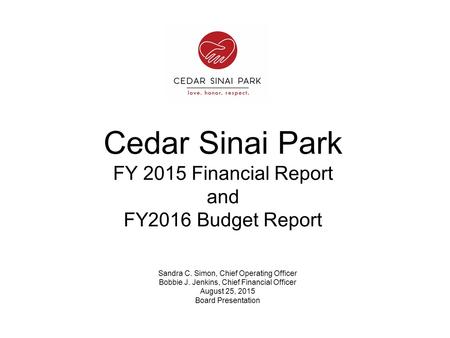 Cedar Sinai Park FY 2015 Financial Report and FY2016 Budget Report Sandra C. Simon, Chief Operating Officer Bobbie J. Jenkins, Chief Financial Officer.