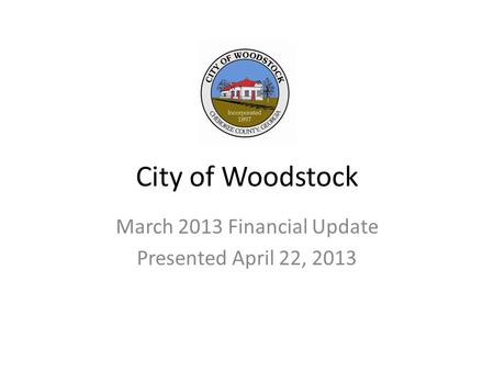 City of Woodstock March 2013 Financial Update Presented April 22, 2013.