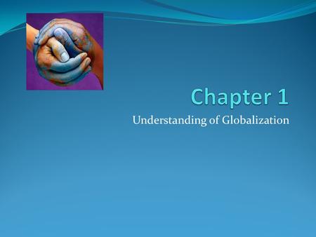 Understanding of Globalization. Perspectives on Globalization Globalization is a controversial topic. To what extent should we embrace globalization?