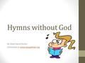 Hymns without God By Shad David Sluiter Download at www.GospelHall.orgwww.GospelHall.org.