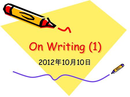 On Writing (1) 2012 年 10 月 10 日. What to Teach Organization/structure Content Different types of writing Writing methods.