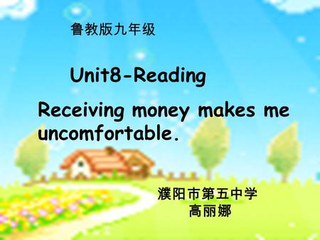 Receiving money makes me uncomfortable. Unit8-Reading 濮阳市第五中学 高丽娜 鲁教版九年级.