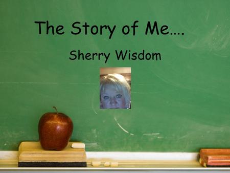 The Story of Me…. Sherry Wisdom. Who Am I? My name is Sherry Wisdom. I am a bubbly and easy going person that loves life and passionate about learning.