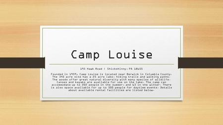 Camp Louise 195 Hawk Road | Shickshinny, PA 18655 Founded in 1959, Camp Louise is located near Berwick in Columbia County. The 340 acre site has a 25 acre.