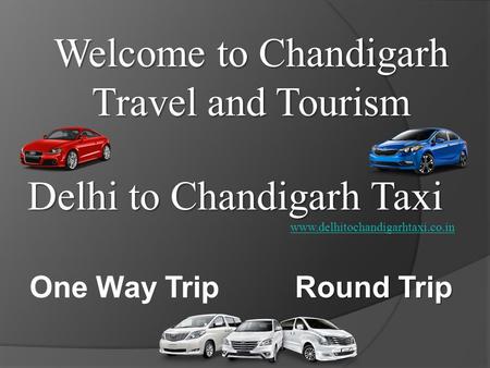 Delhi to Chandigarh Taxi Welcome to Chandigarh Travel and Tourism www.delhitochandigarhtaxi.co.in One Way Trip Round Trip.
