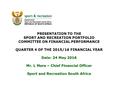 PRESENTATION TO THE SPORT AND RECREATION PORTFOLIO COMMITTEE ON FINANCIAL PERFORMANCE QUARTER 4 OF THE 2015/16 FINANCIAL YEAR Date: 24 May 2016 Mr. L Mere.