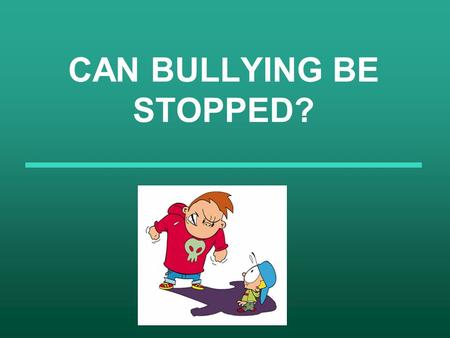 CAN BULLYING BE STOPPED?. What is bullying? According to the encyclopedia “Bullying is the repeated use of aggression by one or more people against another.