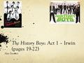 The History Boys : Act 1 – Irwin (pages 19-22) Alan Bennett.