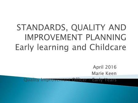 April 2016 Marie Keen Quality Improvement Officer – Early Years