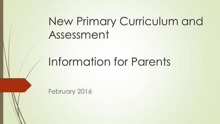 New Primary Curriculum and Assessment Information for Parents February 2016.