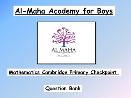 Al-Maha Academy for Boys Mathematics Cambridge Primary Checkpoint Question Bank.