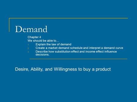 Demand Chapter 4 We should be able to… 1. Explain the law of demand 2. Create a market demand schedule and interpret a demand curve 3. Describe how substitution.