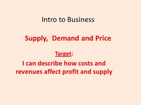Intro to Business Supply, Demand and Price Target: I can describe how costs and revenues affect profit and supply.