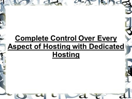 Complete Control Over Every Aspect of Hosting with Dedicated Hosting.
