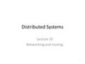 Distributed Systems Lecture 10 Networking and routing 1.