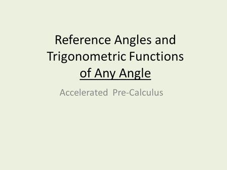 Reference Angles and Trigonometric Functions of Any Angle Accelerated Pre-Calculus.