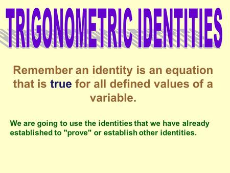 Remember an identity is an equation that is true for all defined values of a variable. We are going to use the identities that we have already established.