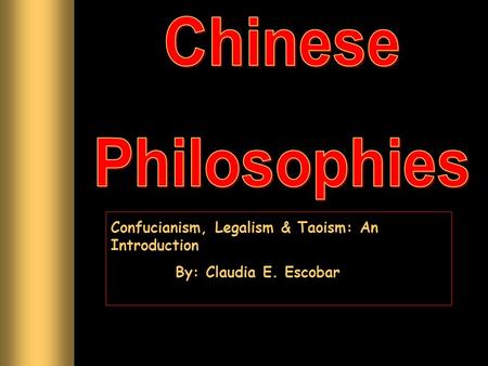 Confucianism, Legalism & Taoism: An Introduction By: Claudia E. Escobar.