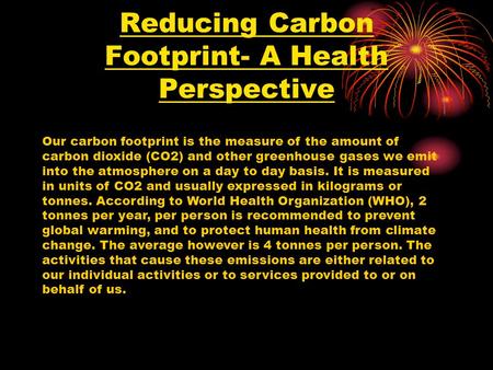 Reducing Carbon Footprint- A Health Perspective Our carbon footprint is the measure of the amount of carbon dioxide (CO2) and other greenhouse gases we.