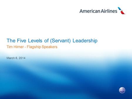 The Five Levels of (Servant) Leadership Tim Hirner - Flagship Speakers March 6, 2014.