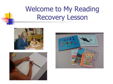 Welcome to My Reading Recovery Lesson. Rereading Familiar Books In every lesson every day I get to read lots of little books. I get to pick some of my.