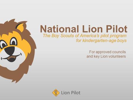 Lion Pilot National Lion Pilot For approved councils and key Lion volunteers.