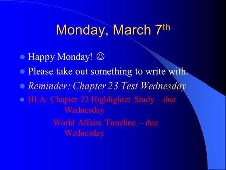 Monday, March 7 th Happy Monday! Please take out something to write with. Reminder: Chapter 23 Test Wednesday HLA: Chapter 23 Highlighter Study – due Wednesday.