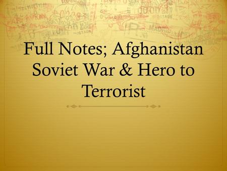 Full Notes; Afghanistan Soviet War & Hero to Terrorist