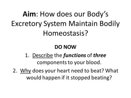 Aim: How does our Body’s Excretory System Maintain Bodily Homeostasis? DO NOW 1.Describe the functions of three components to your blood. 2.Why does your.