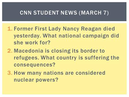 1.Former First Lady Nancy Reagan died yesterday. What national campaign did she work for? 2.Macedonia is closing its border to refugees. What country is.