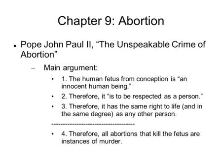 Chapter 9: Abortion Pope John Paul II, “The Unspeakable Crime of Abortion” – Main argument: 1. The human fetus from conception is “an innocent human being.”