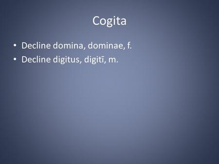 Cogita Decline domina, dominae, f. Decline digitus, digitī, m.