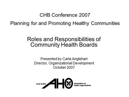 CHB Conference 2007 Planning for and Promoting Healthy Communities Roles and Responsibilities of Community Health Boards Presented by Carla Anglehart Director,