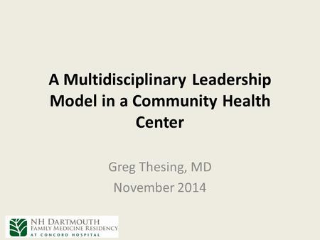 A Multidisciplinary Leadership Model in a Community Health Center Greg Thesing, MD November 2014.