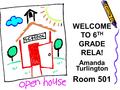 WELCOME TO 6 TH GRADE RELA! Amanda Turlington Room 501.