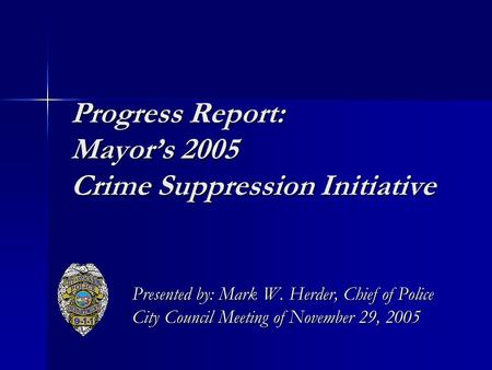 Progress Report: Mayor’s 2005 Crime Suppression Initiative Presented by: Mark W. Herder, Chief of Police City Council Meeting of November 29, 2005.