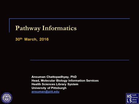Pathway Informatics 30 th March, 2016 Ansuman Chattopadhyay, PhD Head, Molecular Biology Information Services Health Sciences Library System University.