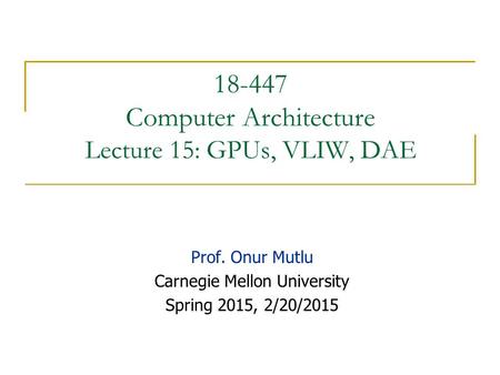 Computer Architecture Lecture 15: GPUs, VLIW, DAE