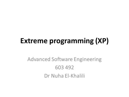 Extreme programming (XP) Advanced Software Engineering 603 492 Dr Nuha El-Khalili.