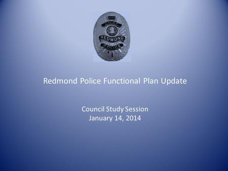 Redmond Police Functional Plan Update Council Study Session January 14, 2014.