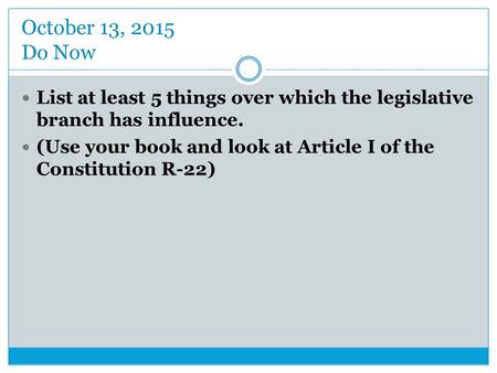 October 13, 2015 Do Now List at least 5 things over which the legislative branch has influence. (Use your book and look at Article I of the Constitution.