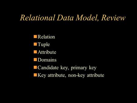 Relational Data Model, Review Relation Tuple Attribute Domains Candidate key, primary key Key attribute, non-key attribute.